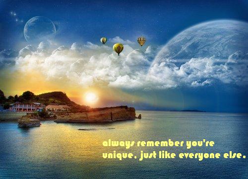 always remember you're unique, just like everyone else.